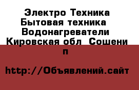 Электро-Техника Бытовая техника - Водонагреватели. Кировская обл.,Сошени п.